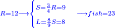 \scriptstyle{\color{blue}{R=12\longrightarrow\begin{cases}\scriptstyle S=\frac{3}{4}R=9\\\scriptstyle L=\frac{8}{9}S=8\end{cases}\scriptstyle\longrightarrow fish=23}}
