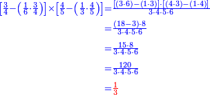 {\color{blue}{\begin{align}\scriptstyle\left[\frac{3}{4}-\left(\frac{1}{6}\sdot\frac{3}{4}\right)\right]\times\left[\frac{4}{5}-\left(\frac{1}{3}\sdot\frac{4}{5}\right)\right]&\scriptstyle=\frac{\left[\left(3\sdot6\right)-\left(1\sdot3\right)\right]\sdot\left[\left(4\sdot3\right)-\left(1\sdot4\right)\right]}{3\sdot4\sdot5\sdot6}\\&\scriptstyle=\frac{\left(18-3\right)\sdot8}{3\sdot4\sdot5\sdot6}\\&\scriptstyle=\frac{15\sdot8}{3\sdot4\sdot5\sdot6}\\&\scriptstyle=\frac{120}{3\sdot4\sdot5\sdot6}\\&\scriptstyle=\color{red}{\frac{1}{3}}\\\end{align}}}