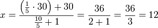 x=\frac{\left(\frac{1}{5}\sdot30\right)+30}{\frac{10}{5}+1}=\frac{36}{2+1}=\frac{36}{3}=12