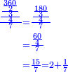 \scriptstyle{\color{blue}{\begin{align}\scriptstyle\frac{\frac{\frac{\frac{360}{2}}{3}}{4}}{7}&\scriptstyle=\frac{\frac{\frac{180}{3}}{4}}{7}\\&\scriptstyle=\frac{\frac{60}{4}}{7}\\&\scriptstyle=\frac{15}{7}=2+\frac{1}{7}\\\end{align}}}