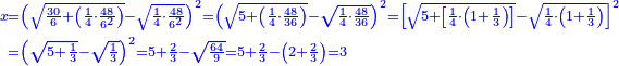 \scriptstyle{\color{blue}{\begin{align}\scriptstyle x&\scriptstyle=\left(\sqrt{\frac{30}{6}+\left(\frac{1}{4}\sdot\frac{48}{6^2}\right)}-\sqrt{\frac{1}{4}\sdot\frac{48}{6^2}}\right)^2=\left(\sqrt{5+\left(\frac{1}{4}\sdot\frac{48}{36}\right)}-\sqrt{\frac{1}{4}\sdot\frac{48}{36}}\right)^2=\left[\sqrt{5+\left[\frac{1}{4}\sdot\left(1+\frac{1}{3}\right)\right]}-\sqrt{\frac{1}{4}\sdot\left(1+\frac{1}{3}\right)}\right]^2\\&\scriptstyle=\left(\sqrt{5+\frac{1}{3}}-\sqrt{\frac{1}{3}}\right)^2=5+\frac{2}{3}-\sqrt{\frac{64}{9}}=5+\frac{2}{3}-\left(2+\frac{2}{3}\right)=3\\\end{align}}}