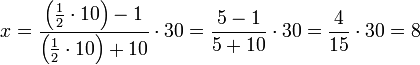 x=\frac{\left(\frac{1}{2}\sdot10\right)-1}{\left(\frac{1}{2}\sdot10\right)+10}\sdot30=\frac{5-1}{5+10}\sdot30=\frac{4}{15}\sdot30=8