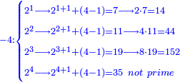 \scriptstyle{\color{blue}{-4:\begin{cases}\scriptstyle2^1\longrightarrow2^{1+1}+\left(4-1\right)=7\longrightarrow2\sdot7=14\\\scriptstyle2^2\longrightarrow2^{2+1}+\left(4-1\right)=11\longrightarrow4\sdot11=44\\\scriptstyle2^3\longrightarrow2^{3+1}+\left(4-1\right)=19\longrightarrow8\sdot19=152\\\scriptstyle2^4\longrightarrow2^{4+1}+\left(4-1\right)=35\ not\ prime\end{cases}}}