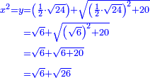 \scriptstyle{\color{blue}{\begin{align}\scriptstyle x^2=y&\scriptstyle=\left(\frac{1}{2}\sdot\sqrt{24}\right)+\sqrt{\left(\frac{1}{2}\sdot\sqrt{24}\right)^2+20}\\&\scriptstyle=\sqrt{6}+\sqrt{\left(\sqrt{6}\right)^2+20}\\&\scriptstyle=\sqrt{6}+\sqrt{6+20}\\&\scriptstyle=\sqrt{6}+\sqrt{26}\\\end{align}}}