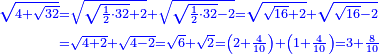 \scriptstyle{\color{blue}{\begin{align}\scriptstyle\sqrt{4+\sqrt{32}}&\scriptstyle=\sqrt{\sqrt{\frac{1}{2}\sdot32}+2}+\sqrt{\sqrt{\frac{1}{2}\sdot32}-2}=\sqrt{\sqrt{16}+2}+\sqrt{\sqrt{16}-2}\\&\scriptstyle=\sqrt{4+2}+\sqrt{4-2}=\sqrt{6}+\sqrt{2}=\left(2+\frac{4}{10}\right)+\left(1+\frac{4}{10}\right)=3+\frac{8}{10}\\\end{align}}}