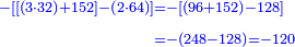 \scriptstyle{\color{blue}{\begin{align}\scriptstyle-\left[\left[\left(3\sdot32\right)+152\right]-\left(2\sdot64\right)\right]&\scriptstyle=-\left[\left(96+152\right)-128\right]\\&\scriptstyle=-\left(248-128\right)=-120\\\end{align}}}