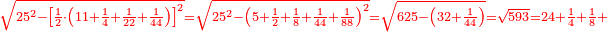 \scriptstyle{\color{red}{\sqrt{25^2-\left[\frac{1}{2}\sdot\left(11+\frac{1}{4}+\frac{1}{22}+\frac{1}{44}\right)\right]^2}=\sqrt{25^2-\left(5+\frac{1}{2}+\frac{1}{8}+\frac{1}{44}+\frac{1}{88}\right)^2}=\sqrt{625-\left(32+\frac{1}{44}\right)}=\sqrt{593}=24+\frac{1}{4}+\frac{1}{8}+}}