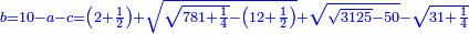 \scriptstyle{\color{blue}{b=10-a-c=\left(2+\frac{1}{2}\right)+\sqrt{\sqrt{781+\frac{1}{4}}-\left(12+\frac{1}{2}\right)}+\sqrt{\sqrt{3125}-50}-\sqrt{31+\frac{1}{4}}}}