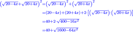 \scriptstyle{\color{blue}{\begin{align}\scriptstyle\left(\sqrt{20-4x}+\sqrt{20+4x}\right)^2&\scriptstyle=\left(\sqrt{20-4x}\right)^2+\left(\sqrt{20+4x}\right)^2\\&\scriptstyle=\left(20-4x\right)+\left(20+4x\right)+2\sdot\left[\left(\sqrt{20-4x}\right)\sdot\left(\sqrt{20+4x}\right)\right]\\&\scriptstyle=40+2\sdot\sqrt{400-16x^2}\\&\scriptstyle=40+\sqrt{1600-64x^2}\\\end{align}}}