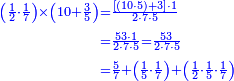 {\color{blue}{\begin{align}\scriptstyle\left(\frac{1}{2}\sdot\frac{1}{7}\right)\times\left(10+\frac{3}{5}\right) &\scriptstyle=\frac{\left[\left(10\sdot5\right)+3\right]\sdot1}{2\sdot7\sdot5}\\&\scriptstyle=\frac{53\sdot1}{2\sdot7\sdot5}=\frac{53}{2\sdot7\sdot5}\\&\scriptstyle=\frac{5}{7}+\left(\frac{1}{5}\sdot\frac{1}{7}\right)+\left(\frac{1}{2}\sdot\frac{1}{5}\sdot\frac{1}{7}\right)\\ \end{align}}}