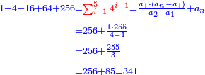 \scriptstyle{\color{blue}{\begin{align}\scriptstyle1+4+16+64+256&\scriptstyle={\color{red}{\sum_{i=1}^5 4^{i-1}}}=\frac{a_1\sdot\left(a_n-a_1\right)}{a_2-a_1}+a_n\\&\scriptstyle=256+\frac{1\sdot255}{4-1}\\&\scriptstyle=256+\frac{255}{3}\\&\scriptstyle=256+85=341\\\end{align}}}