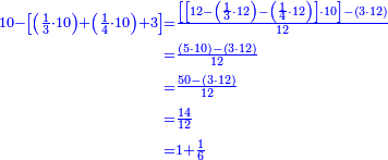 {\color{blue}{\begin{align}\scriptstyle10-\left[\left(\frac{1}{3}\sdot10\right)+\left(\frac{1}{4}\sdot10\right)+3\right]&\scriptstyle=\frac{\left[\left[12-\left(\frac{1}{3}\sdot12\right)-\left(\frac{1}{4}\sdot12\right)\right]\sdot10\right]-\left(3\sdot12\right)}{12}\\&\scriptstyle=\frac{\left(5\sdot10\right)-\left(3\sdot12\right)}{12}\\&\scriptstyle=\frac{50-\left(3\sdot12\right)}{12}\\&\scriptstyle=\frac{14}{12}\\&\scriptstyle=1+\frac{1}{6}\\\end{align}}}