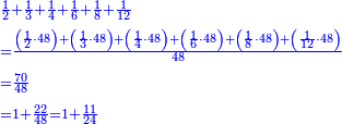 {\color{blue}{\begin{align}&\scriptstyle\frac{1}{2}+\frac{1}{3}+\frac{1}{4}+\frac{1}{6}+\frac{1}{8}+\frac{1}{12}\\&\scriptstyle=\frac{\left(\frac{1}{2}\sdot48\right)+\left(\frac{1}{3}\sdot48\right)+\left(\frac{1}{4}\sdot48\right)+\left(\frac{1}{6}\sdot48\right)+\left(\frac{1}{8}\sdot48\right)+\left(\frac{1}{12}\sdot48\right)}{48}\\&\scriptstyle=\frac{70}{48}\\&\scriptstyle=1+\frac{22}{48}=1+\frac{11}{24}\\\end{align}}}