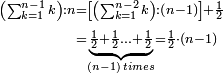 \scriptstyle\begin{align}\scriptstyle\left(\sum_{k=1}^{n-1} k\right):n&\scriptstyle=\left[\left(\sum_{k=1}^{n-2} k\right):\left(n-1\right)\right]+\frac{1}{2}\\&\scriptstyle=\underbrace{\scriptstyle\frac{1}{2}+\frac{1}{2}\ldots+\frac{1}{2} }_{\left(n-1\right)\; times}=\frac{1}{2}\sdot\left(n-1\right)\\\end{align}