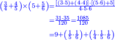 {\color{blue}{\begin{align}\scriptstyle\left(\frac{3}{4}+\frac{4}{5}\right)\times\left(5+\frac{5}{6}\right)&\scriptstyle=\frac{\left[\left(3\sdot5\right)+\left(4\sdot4\right)\right]\sdot\left[\left(5\sdot6\right)+5\right]}{4\sdot5\sdot6}\\&\scriptstyle=\frac{31\sdot35}{120}=\frac{1085}{120}\\&\scriptstyle=9+\left(\frac{1}{5}\sdot\frac{1}{6}\right)+\left(\frac{1}{4}\sdot\frac{1}{5}\sdot\frac{1}{6}\right)\\ \end{align}}}