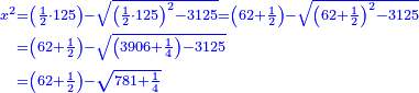 \scriptstyle{\color{blue}{\begin{align}\scriptstyle x^2&\scriptstyle=\left(\frac{1}{2}\sdot125\right)-\sqrt{\left(\frac{1}{2}\sdot125\right)^2-3125}=\left(62+\frac{1}{2}\right)-\sqrt{\left(62+\frac{1}{2}\right)^2-3125}\\&\scriptstyle=\left(62+\frac{1}{2}\right)-\sqrt{\left(3906+\frac{1}{4}\right)-3125}\\&\scriptstyle=\left(62+\frac{1}{2}\right)-\sqrt{781+\frac{1}{4}}\\\end{align}}}