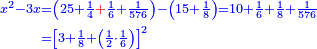 \scriptstyle{\color{blue}{\begin{align}\scriptstyle x^2-3x&\scriptstyle=\left(25+\frac{1}{4}{\color{red}{+}}\frac{1}{6}+\frac{1}{576}\right)-\left(15+\frac{1}{8}\right)=10+\frac{1}{6}+\frac{1}{8}+\frac{1}{576}\\&\scriptstyle=\left[3+\frac{1}{8}+\left(\frac{1}{2}\sdot\frac{1}{6}\right)\right]^2\\\end{align}}}