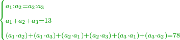 \scriptstyle{\color{OliveGreen}{\begin{cases}\scriptstyle a_1:a_2=a_2:a_3\\\scriptstyle a_1+a_2+a_3=13\\\scriptstyle\left(a_1\sdot a_2\right)+\left(a_1\sdot a_3\right)+\left(a_2\sdot a_1\right)+\left(a_2\sdot a_3\right)+\left(a_3\sdot a_1\right)+\left(a_3\sdot a_2\right)=78\end{cases}}}