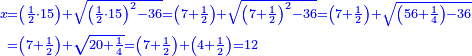 \scriptstyle{\color{blue}{\begin{align}\scriptstyle x&\scriptstyle=\left(\frac{1}{2}\sdot15\right)+\sqrt{\left(\frac{1}{2}\sdot15\right)^2-36}=\left(7+\frac{1}{2}\right)+\sqrt{\left(7+\frac{1}{2}\right)^2-36}=\left(7+\frac{1}{2}\right)+\sqrt{\left(56+\frac{1}{4}\right)-36}\\&\scriptstyle=\left(7+\frac{1}{2}\right)+\sqrt{20+\frac{1}{4}}=\left(7+\frac{1}{2}\right)+\left(4+\frac{1}{2}\right)=12\\\end{align}}}