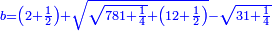 \scriptstyle{\color{blue}{b=\left(2+\frac{1}{2}\right)+\sqrt{\sqrt{781+\frac{1}{4}}+\left(12+\frac{1}{2}\right)}-\sqrt{31+\frac{1}{4}}}}