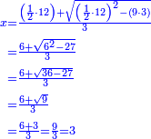 \scriptstyle{\color{blue}{\begin{align}\scriptstyle x&\scriptstyle=\frac{\left(\frac{1}{2}\sdot12\right)+\sqrt{\left(\frac{1}{2}\sdot12\right)^2-\left(9\sdot3\right)}}{3}\\&\scriptstyle=\frac{6+\sqrt{6^2-27}}{3}\\&\scriptstyle=\frac{6+\sqrt{36-27}}{3}\\&\scriptstyle=\frac{6+\sqrt{9}}{3}\\&\scriptstyle=\frac{6+3}{3}=\frac{9}{3}=3\\\end{align}}}