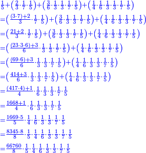 \scriptstyle{\color{blue}{\begin{align}&\scriptstyle\frac{1}{5}+\left(\frac{2}{3}\sdot\frac{1}{7}\sdot\frac{1}{5}\right)+\left(\frac{3}{6}\sdot\frac{1}{3}\sdot\frac{1}{3}\sdot\frac{1}{7}\sdot\frac{1}{5}\right)+\left(\frac{1}{4}\sdot\frac{1}{6}\sdot\frac{1}{3}\sdot\frac{1}{3}\sdot\frac{1}{7}\sdot\frac{1}{5}\right)\\&\scriptstyle=\left(\frac{\left(3\sdot7\right)+2}{3}\sdot\frac{1}{7}\sdot\frac{1}{5}\right)+\left(\frac{3}{6}\sdot\frac{1}{3}\sdot\frac{1}{3}\sdot\frac{1}{7}\sdot\frac{1}{5}\right)+\left(\frac{1}{4}\sdot\frac{1}{6}\sdot\frac{1}{3}\sdot\frac{1}{3}\sdot\frac{1}{7}\sdot\frac{1}{5}\right)\\&\scriptstyle=\left(\frac{21+2}{3}\sdot\frac{1}{7}\sdot\frac{1}{5}\right)+\left(\frac{3}{6}\sdot\frac{1}{3}\sdot\frac{1}{3}\sdot\frac{1}{7}\sdot\frac{1}{5}\right)+\left(\frac{1}{4}\sdot\frac{1}{6}\sdot\frac{1}{3}\sdot\frac{1}{3}\sdot\frac{1}{7}\sdot\frac{1}{5}\right)\\&\scriptstyle=\left(\frac{\left(23\sdot3\sdot6\right)+3}{6}\sdot\frac{1}{3}\sdot\frac{1}{3}\sdot\frac{1}{7}\sdot\frac{1}{5}\right)+\left(\frac{1}{4}\sdot\frac{1}{6}\sdot\frac{1}{3}\sdot\frac{1}{3}\sdot\frac{1}{7}\sdot\frac{1}{5}\right)\\&\scriptstyle=\left(\frac{\left(69\sdot6\right)+3}{6}\sdot\frac{1}{3}\sdot\frac{1}{3}\sdot\frac{1}{7}\sdot\frac{1}{5}\right)+\left(\frac{1}{4}\sdot\frac{1}{6}\sdot\frac{1}{3}\sdot\frac{1}{3}\sdot\frac{1}{7}\sdot\frac{1}{5}\right)\\&\scriptstyle=\left(\frac{414+3}{6}\sdot\frac{1}{3}\sdot\frac{1}{3}\sdot\frac{1}{7}\sdot\frac{1}{5}\right)+\left(\frac{1}{4}\sdot\frac{1}{6}\sdot\frac{1}{3}\sdot\frac{1}{3}\sdot\frac{1}{7}\sdot\frac{1}{5}\right)\\&\scriptstyle=\frac{\left(417\sdot4\right)+1}{4}\sdot\frac{1}{6}\sdot\frac{1}{3}\sdot\frac{1}{3}\sdot\frac{1}{7}\sdot\frac{1}{5}\\&\scriptstyle=\frac{1668+1}{4}\sdot\frac{1}{6}\sdot\frac{1}{3}\sdot\frac{1}{3}\sdot\frac{1}{7}\sdot\frac{1}{5}\\&\scriptstyle=\frac{1669\sdot5}{5}\sdot\frac{1}{4}\sdot\frac{1}{6}\sdot\frac{1}{3}\sdot\frac{1}{3}\sdot\frac{1}{7}\sdot\frac{1}{5}\\&\scriptstyle=\frac{8345\sdot8}{8}\sdot\frac{1}{5}\sdot\frac{1}{4}\sdot\frac{1}{6}\sdot\frac{1}{3}\sdot\frac{1}{3}\sdot\frac{1}{7}\sdot\frac{1}{5}\\&\scriptstyle=\frac{66760}{8}\sdot\frac{1}{5}\sdot\frac{1}{4}\sdot\frac{1}{6}\sdot\frac{1}{3}\sdot\frac{1}{3}\sdot\frac{1}{7}\sdot\frac{1}{5}\\\end{align}}}