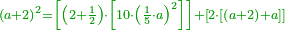 \scriptstyle{\color{OliveGreen}{\left(a+2\right)^2=\left[\left(2+\frac{1}{2}\right)\sdot\left[10\sdot\left(\frac{1}{5}\sdot a\right)^2\right]\right]+\left[2\sdot\left[\left(a+2\right)+a\right]\right]}}