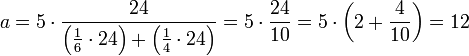a=5\sdot\frac{24}{\left(\frac{1}{6}\sdot24\right)+\left(\frac{1}{4}\sdot24\right)}=5\sdot\frac{24}{10}=5\sdot\left(2+\frac{4}{10}\right)=12