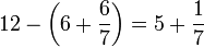 12-\left(6+\frac{6}{7}\right)=5+\frac{1}{7}