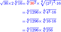 \scriptstyle{\color{blue}{\begin{align}\scriptstyle\sqrt{36}\times2\sqrt[4]{16}&\scriptstyle=\sqrt[4]{{\color{red}{36}}^2}\times\sqrt[4]{\left(2^2\right)^2\sdot16}\\&\scriptstyle=\sqrt[4]{1296}\times\sqrt[4]{4^2\sdot16}\\&\scriptstyle=\sqrt[4]{1296}\times\sqrt[4]{16\sdot16}\\&\scriptstyle=\sqrt[4]{1296}\times\sqrt[4]{256}\\\end{align}}}