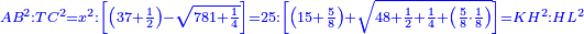 \scriptstyle{\color{blue}{AB^2:TC^2=x^2:\left[\left(37+\frac{1}{2}\right)-\sqrt{781+\frac{1}{4}}\right]=25:\left[\left(15+\frac{5}{8}\right)+\sqrt{48+\frac{1}{2}+\frac{1}{4}+\left(\frac{5}{8}\sdot\frac{1}{8}\right)}\right]=KH^2:HL^2}}