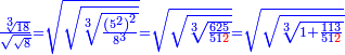 \scriptstyle{\color{blue}{\frac{\sqrt[3]{18}}{\sqrt{\sqrt{8}}}=\sqrt{\sqrt{\sqrt[3]{\frac{\left(5^2\right)^2}{8^3}}}}=\sqrt{\sqrt{\sqrt[3]{\frac{625}{51{\color{red}{2}}}}}}=\sqrt{\sqrt{\sqrt[3]{1+\frac{113}{51{\color{red}{2}}}}}}}}