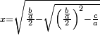 \scriptstyle x=\sqrt{\frac{\frac{b}{a}}{2}-\sqrt{\left(\frac{\frac{b}{a}}{2}\right)^2-\frac{c}{a}}}