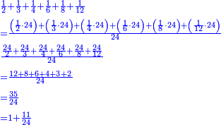 {\color{blue}{\begin{align}&\scriptstyle\frac{1}{2}+\frac{1}{3}+\frac{1}{4}+\frac{1}{6}+\frac{1}{8}+\frac{1}{12}\\&\scriptstyle=\frac{\left(\frac{1}{2}\sdot24\right)+\left(\frac{1}{3}\sdot24\right)+\left(\frac{1}{4}\sdot24\right)+\left(\frac{1}{6}\sdot24\right)+\left(\frac{1}{8}\sdot24\right)+\left(\frac{1}{12}\sdot24\right)}{24}\\&\scriptstyle\frac{\frac{24}{2}+\frac{24}{3}+\frac{24}{4}+\frac{24}{6}+\frac{24}{8}+\frac{24}{12}}{24}\\&\scriptstyle=\frac{12+8+6+4+3+2}{24}\\&\scriptstyle=\frac{35}{24}\\&\scriptstyle=1+\frac{11}{24}\\\end{align}}}