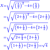 \scriptstyle{\color{blue}{\begin{align}\scriptstyle X&\scriptstyle=\sqrt{\sqrt{\left(\frac{5}{2}\right)^2-4}+\left(\frac{5}{2}\right)}\\&\scriptstyle=\sqrt{\sqrt{\left(2+\frac{1}{2}\right)^2-4}+\left(2+\frac{1}{2}\right)}\\&\scriptstyle=\sqrt{\sqrt{\left(6+\frac{1}{4}\right)-4}+\left(2+\frac{1}{2}\right)}\\&\scriptstyle=\sqrt{\sqrt{2+\frac{1}{4}}+\left(2+\frac{1}{2}\right)}\\&\scriptstyle=\sqrt{\left(1+\frac{1}{2}\right)+\left(2+\frac{1}{2}\right)}=\sqrt{4}\\\end{align}}}
