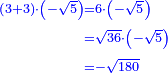 \scriptstyle{\color{blue}{\begin{align}\scriptstyle\left(3+3\right)\sdot\left(-\sqrt{5}\right)&\scriptstyle=6\sdot\left(-\sqrt{5}\right)\\&\scriptstyle=\sqrt{36}\sdot\left(-\sqrt{5}\right)\\&\scriptstyle=-\sqrt{180}\\\end{align}}}