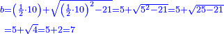 \scriptstyle{\color{blue}{\begin{align}\scriptstyle b&\scriptstyle=\left(\frac{1}{2}\sdot10\right)+\sqrt{\left(\frac{1}{2}\sdot10\right)^2-21}=5+\sqrt{5^2-21}=5+\sqrt{25-21}\\&\scriptstyle=5+\sqrt{4}=5+2=7\\\end{align}}}