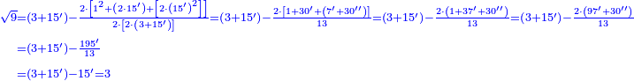 {\color{blue}{\begin{align}\scriptstyle\sqrt{9}&\scriptstyle=\left(3+15^\prime\right)-\frac{2\sdot\left[1^2+\left(2\sdot15^\prime\right)+\left[2\sdot\left(15^\prime\right)^2\right]\right]}{2\sdot\left[2\sdot\left(3+15^\prime\right)\right]}=\left(3+15^\prime\right)-\frac{2\sdot\left[1+30^\prime+\left(7^\prime+30^{\prime\prime}\right)\right]}{13}=\left(3+15^\prime\right)-\frac{2\sdot\left(1+37^\prime+30^{\prime\prime}\right)}{13}=\left(3+15^\prime\right)-\frac{2\sdot\left(97^\prime+30^{\prime\prime}\right)}{13}\\&\scriptstyle=\left(3+15^\prime\right)-\frac{195^\prime}{13}\\&\scriptstyle=\left(3+15^\prime\right)-15^\prime=3\\\end{align}}}