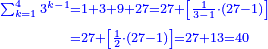\scriptstyle{\color{blue}{\begin{align}\scriptstyle\sum_{k=1}^{4} 3^{k-1}&\scriptstyle=1+3+9+27=27+\left[\frac{1}{3-1}\sdot\left(27-1\right)\right]\\&\scriptstyle=27+\left[\frac{1}{2}\sdot\left(27-1\right)\right]=27+13=40\\\end{align}}}