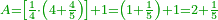 \scriptstyle{\color{OliveGreen}{A=\left[\frac{1}{4}\sdot\left(4+\frac{4}{5}\right)\right]+1=\left(1+\frac{1}{5}\right)+1=2+\frac{1}{5}}}