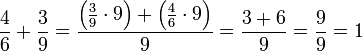 \frac{4}{6}+\frac{3}{9}=\frac{\left(\frac{3}{9}\sdot9\right)+\left(\frac{4}{6}\sdot9\right)}{9}=\frac{3+6}{9}=\frac{9}{9}=1