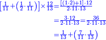 {\color{blue}{\begin{align}\scriptstyle\left[\frac{1}{11}+\left(\frac{1}{2}\sdot\frac{1}{11}\right)\right]\times\frac{12}{13}&\scriptstyle=\frac{\left[\left(1\sdot2\right)+1\right]\sdot12}{2\sdot11\sdot13}\\&\scriptstyle=\frac{3\sdot12}{2\sdot11\sdot13}=\frac{36}{2\sdot11\sdot13}\\&\scriptstyle=\frac{1}{13}+\left(\frac{7}{11}\sdot\frac{1}{13}\right) \\\end{align}}}