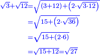 \scriptstyle{\color{blue}{\begin{align}\scriptstyle\sqrt{3}+\sqrt{12}&\scriptstyle=\sqrt{\left(3+12\right)+\left(2\sdot\sqrt{3\sdot12}\right)}\\&\scriptstyle=\sqrt{15+\left(2\sdot\sqrt{36}\right)}\\&\scriptstyle=\sqrt{15+\left(2\sdot6\right)}\\&\scriptstyle=\sqrt{15+12}=\sqrt{27}\\\end{align}}}