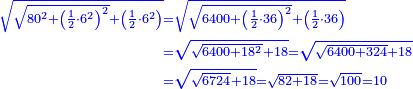 \scriptstyle{\color{blue}{\begin{align}\scriptstyle\sqrt{\sqrt{80^2+\left(\frac{1}{2}\sdot6^2\right)^2}+\left(\frac{1}{2}\sdot6^2\right)}&\scriptstyle=\sqrt{\sqrt{6400+\left(\frac{1}{2}\sdot36\right)^2}+\left(\frac{1}{2}\sdot36\right)}\\&\scriptstyle=\sqrt{\sqrt{6400+18^2}+18}=\sqrt{\sqrt{6400+324}+18}\\&\scriptstyle=\sqrt{\sqrt{6724}+18}=\sqrt{82+18}=\sqrt{100}=10\\\end{align}}}