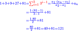 \scriptstyle{\color{blue}{\begin{align}\scriptstyle1+3+9+27+81&\scriptstyle={\color{red}{\sum_{i=1}^5 3^{i-1}}}=\frac{a_1\sdot\left(a_n-a_1\right)}{a_2-a_1}+a_n\\&\scriptstyle=\frac{1\sdot\left(81-1\right)}{3-1}+81\\&\scriptstyle=\frac{1\sdot80}{2}+81\\&\scriptstyle=\frac{80}{2}+81=40+81=121\\\end{align}}}