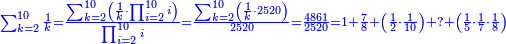 \scriptstyle{\color{blue}{\sum_{k=2}^{10} \frac{1}{k}=\frac{\sum_{k=2}^{10} \left(\frac{1}{k}\sdot\prod_{i=2}^{10} i\right)}{\prod_{i=2}^{10} i}=\frac{\sum_{k=2}^{10} \left(\frac{1}{k}\sdot2520\right)}{2520}=\frac{4861}{2520}=1+\frac{7}{8}+\left(\frac{1}{2}\sdot\frac{1}{10}\right)+?+\left(\frac{1}{5}\sdot\frac{1}{7}\sdot\frac{1}{8}\right)}}