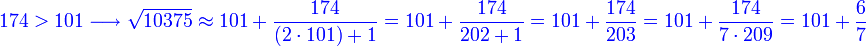 {\color{blue}{174>101\longrightarrow\sqrt{10375}\approx101+\frac{174}{\left(2\sdot101\right)+1}=101+\frac{174}{202+1}=101+\frac{174}{203}=101+\frac{174}{7\sdot209}=101+\frac{6}{7}}}