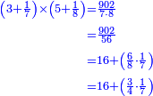\scriptstyle{\color{blue}{\begin{align}\scriptstyle\left(3+\frac{1}{7}\right)\times\left(5+\frac{1}{8}\right)&\scriptstyle=\frac{902}{7\sdot8}\\&\scriptstyle=\frac{902}{56}\\&\scriptstyle=16+\left(\frac{6}{8}\sdot\frac{1}{7}\right)\\&\scriptstyle=16+\left(\frac{3}{4}\sdot\frac{1}{7}\right)\\\end{align}}}