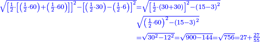 \scriptstyle{\color{blue}{\begin{align}\scriptstyle\sqrt{\left[\frac{1}{2}\sdot\left[\left(\frac{1}{2}\sdot60\right)+\left(\frac{1}{2}\sdot60\right)\right]\right]^2-\left[\left(\frac{1}{2}\sdot30\right)-\left(\frac{1}{2}\sdot6\right)\right]^2}&\scriptstyle=\sqrt{\left[\frac{1}{2}\sdot\left(30+30\right)\right]^2-\left(15-3\right)^2}\\&\scriptstyle\sqrt{\left(\frac{1}{2}\sdot60\right)^2-\left(15-3\right)^2}\\&\scriptstyle=\sqrt{30^2-12^2}=\sqrt{900-144}=\sqrt{756}=27+\frac{27}{55}\\\end{align}}}