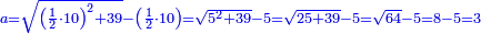 \scriptstyle{\color{blue}{a=\sqrt{\left(\frac{1}{2}\sdot10\right)^2+39}-\left(\frac{1}{2}\sdot10\right)=\sqrt{5^2+39}-5=\sqrt{25+39}-5=\sqrt{64}-5=8-5=3}}